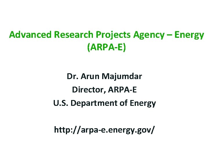 Advanced Research Projects Agency – Energy (ARPA-E) Dr. Arun Majumdar Director, ARPA-E U. S.
