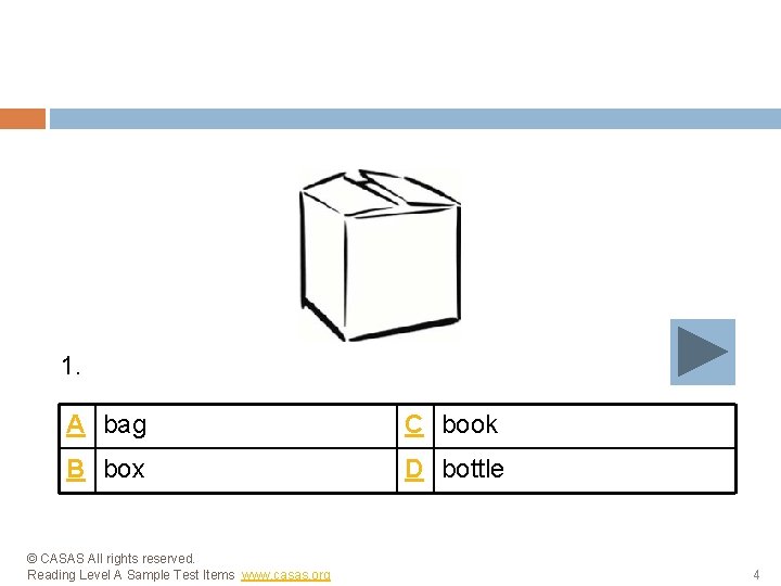 1. A bag C book B box D bottle © CASAS All rights reserved.