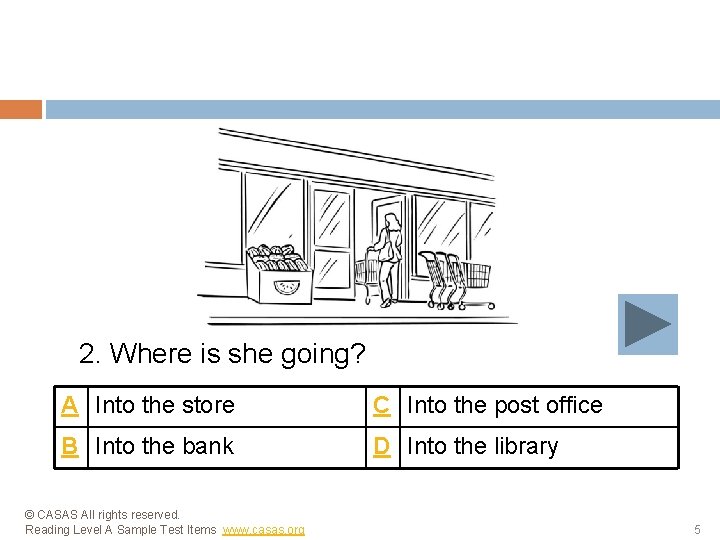2. Where is she going? A Into the store C Into the post office