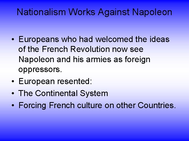 Nationalism Works Against Napoleon • Europeans who had welcomed the ideas of the French