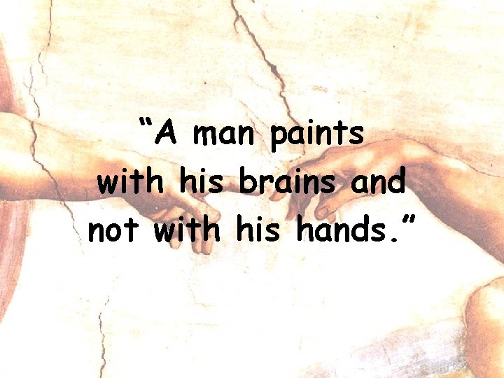 “A man paints with his brains and not with his hands. ” 