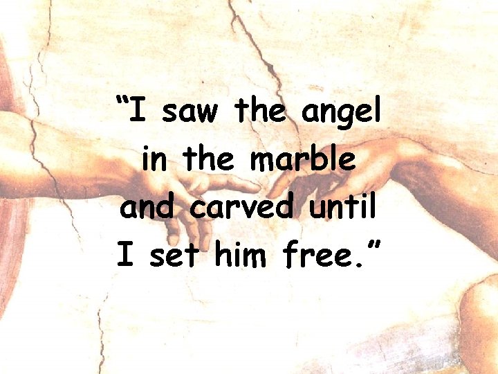 “I saw the angel in the marble and carved until I set him free.