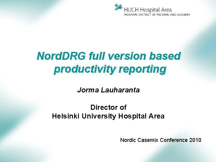 Nord. DRG full version based productivity reporting Jorma Lauharanta Director of Helsinki University Hospital