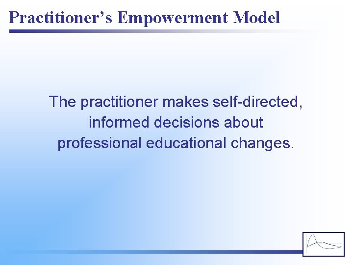 Practitioner’s Empowerment Model The practitioner makes self-directed, informed decisions about professional educational changes. 