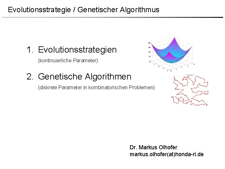 Evolutionsstrategie / Genetischer Algorithmus 1. Evolutionsstrategien (kontinuierliche Parameter) 2. Genetische Algorithmen (diskrete Parameter in