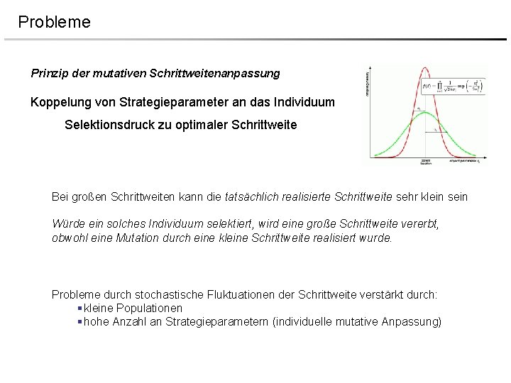 Probleme Prinzip der mutativen Schrittweitenanpassung Koppelung von Strategieparameter an das Individuum Selektionsdruck zu optimaler