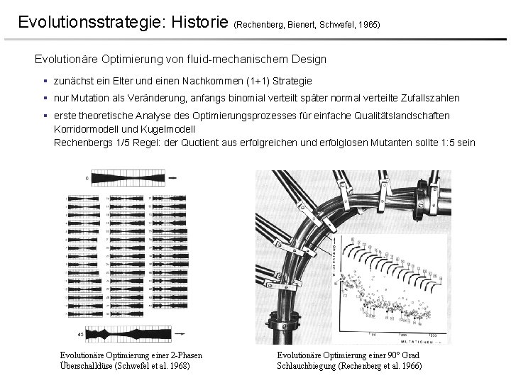 Evolutionsstrategie: Historie (Rechenberg, Bienert, Schwefel, 1965) Evolutionäre Optimierung von fluid-mechanischem Design § zunächst ein