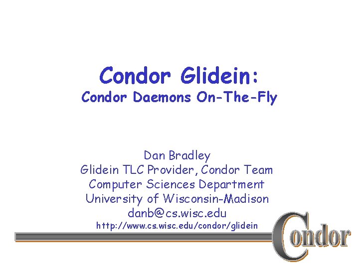 Condor Glidein: Condor Daemons On-The-Fly Dan Bradley Glidein TLC Provider, Condor Team Computer Sciences