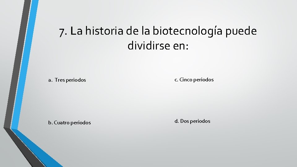 7. La historia de la biotecnología puede dividirse en: a. Tres periodos c. Cinco