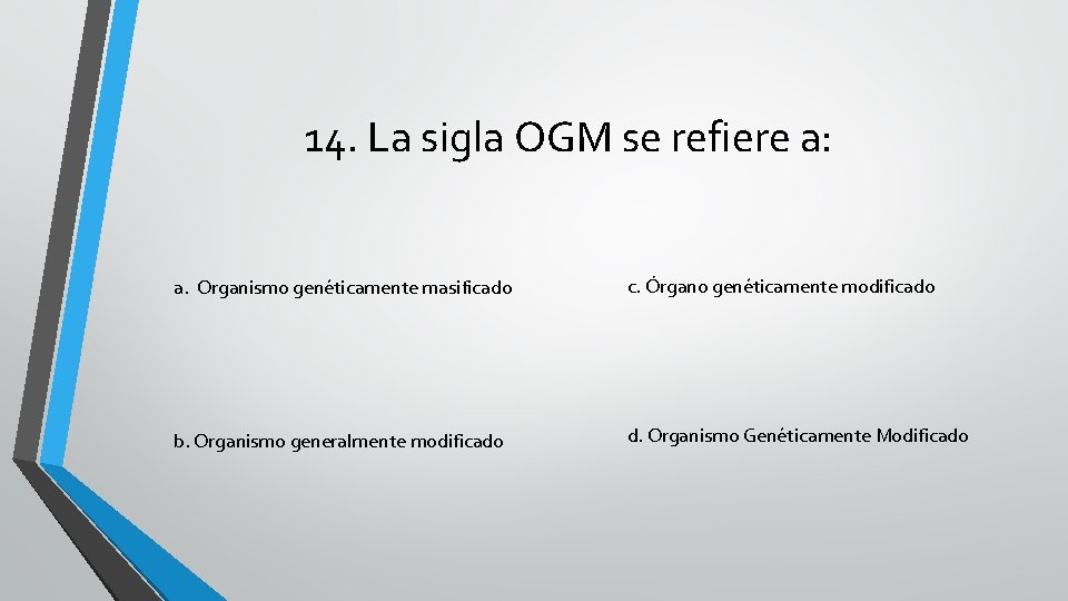 14. La sigla OGM se refiere a: a. Organismo genéticamente masificado c. Órgano genéticamente