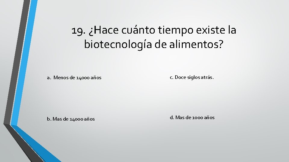 19. ¿Hace cuánto tiempo existe la biotecnología de alimentos? a. Menos de 14000 años