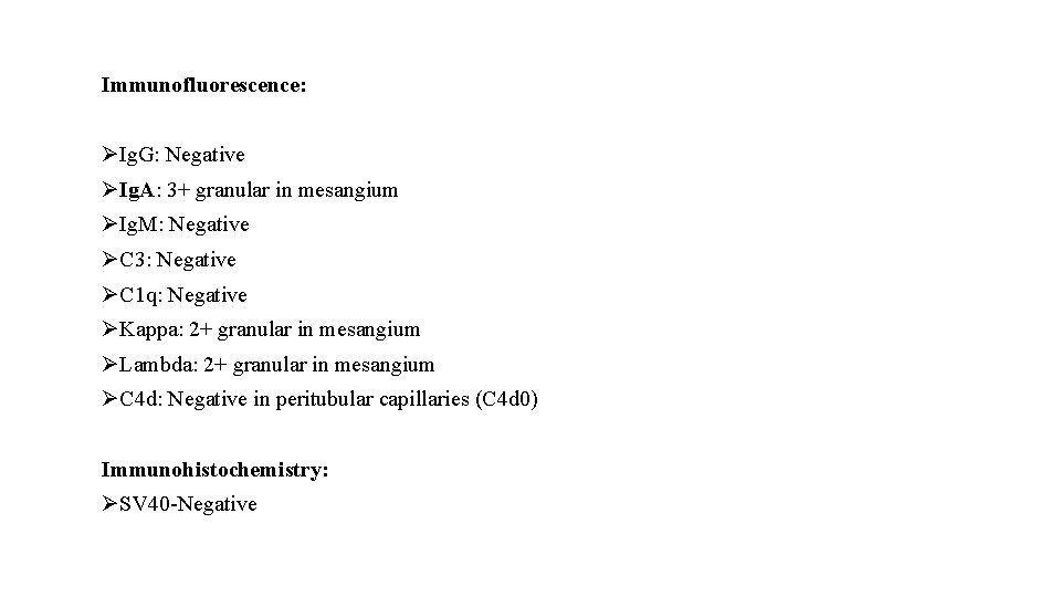 Immunofluorescence: ØIg. G: Negative ØIg. A: 3+ granular in mesangium ØIg. M: Negative ØC Immunofluorescence: ØIg. G: Negative ØIg. A: 3+ granular in mesangium ØIg. M: Negative ØC