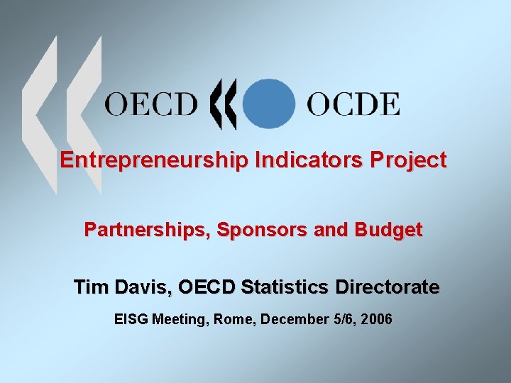 Entrepreneurship Indicators Project Partnerships, Sponsors and Budget Tim Davis, OECD Statistics Directorate EISG Meeting,