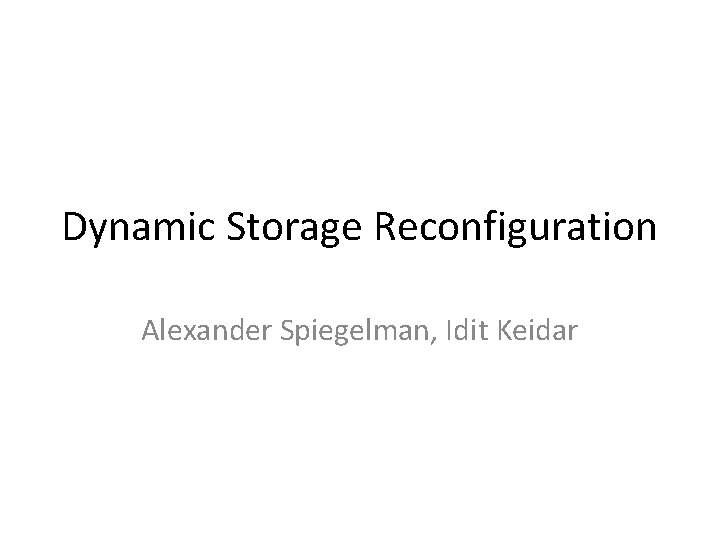 Dynamic Storage Reconfiguration Alexander Spiegelman, Idit Keidar 