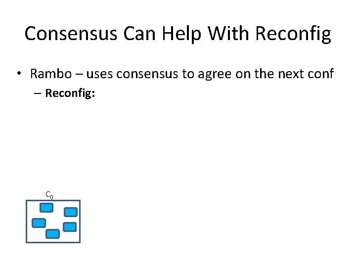 Consensus Can Help With Reconfig • Rambo – uses consensus to agree on the