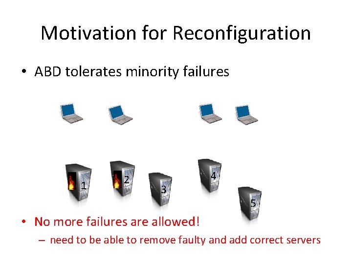 Motivation for Reconfiguration • ABD tolerates minority failures 1 2 3 4 5 •