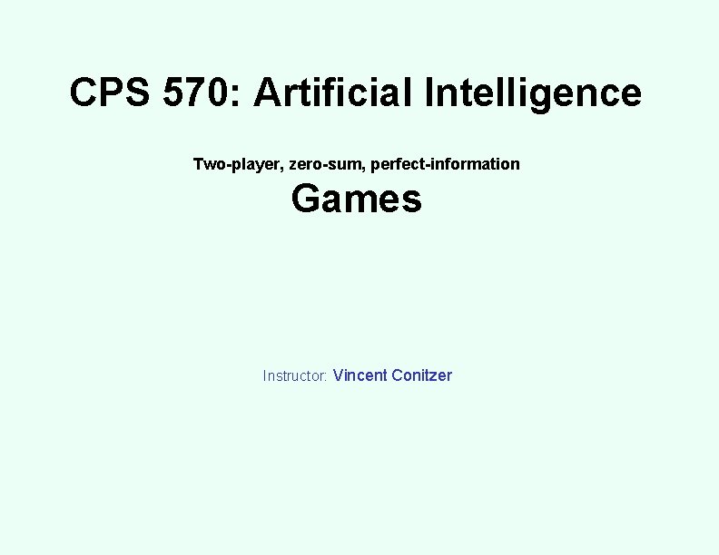 CPS 570: Artificial Intelligence Two-player, zero-sum, perfect-information Games Instructor: Vincent Conitzer 