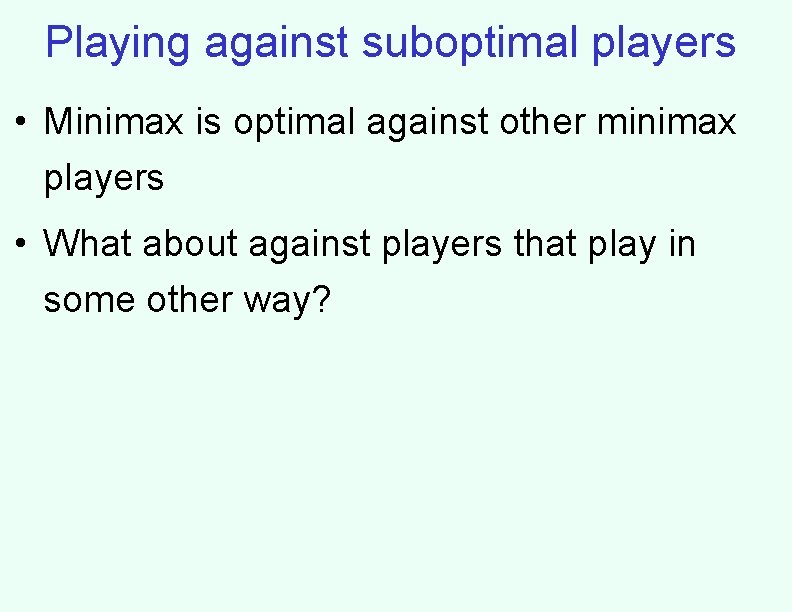 Playing against suboptimal players • Minimax is optimal against other minimax players • What