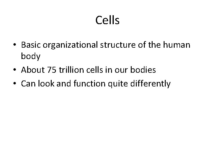 Cells • Basic organizational structure of the human body • About 75 trillion cells