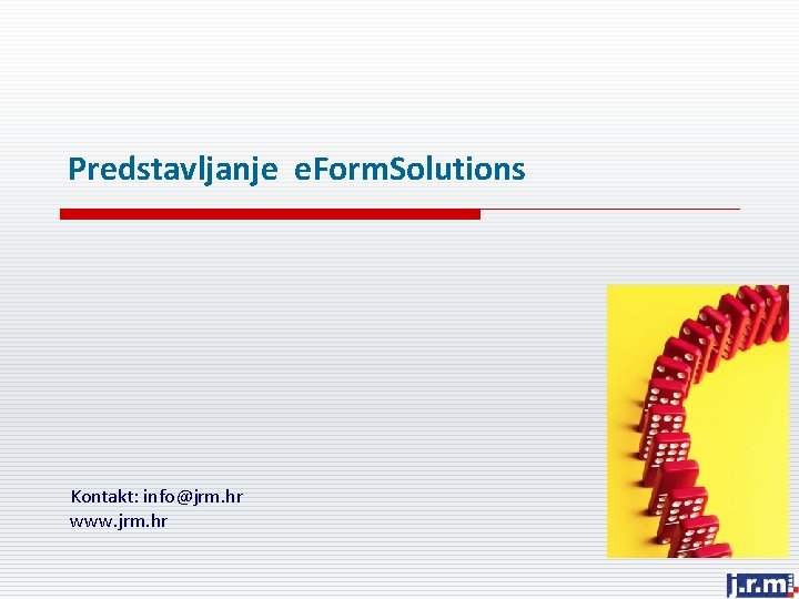 Predstavljanje e. Form. Solutions Kontakt: info@jrm. hr www. jrm. hr 