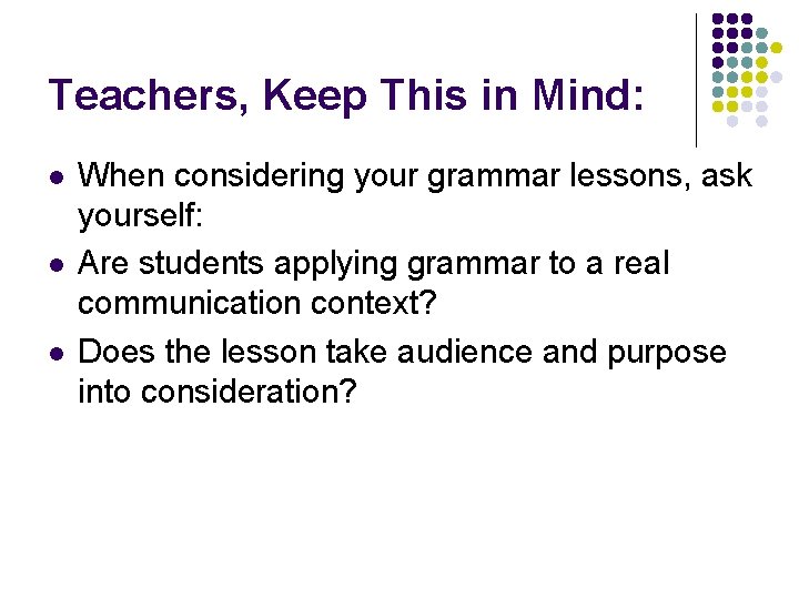 Teachers, Keep This in Mind: l l l When considering your grammar lessons, ask