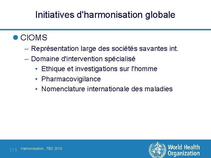 Initiatives d'harmonisation globale l CIOMS – Représentation large des sociétés savantes int. – Domaine