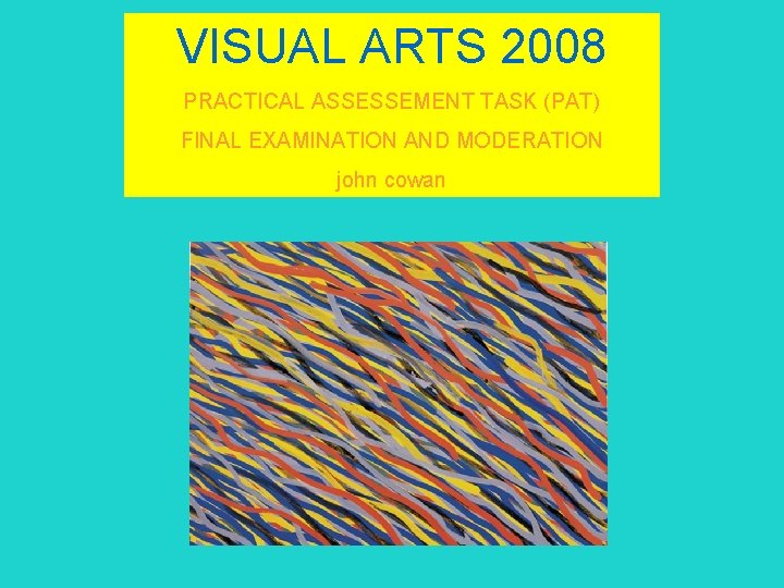 VISUAL ARTS 2008 PRACTICAL ASSESSEMENT TASK (PAT) FINAL EXAMINATION AND MODERATION john cowan 