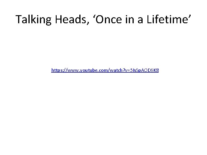 Talking Heads, ‘Once in a Lifetime’ https: //www. youtube. com/watch? v=5 Is. Sp. AOD