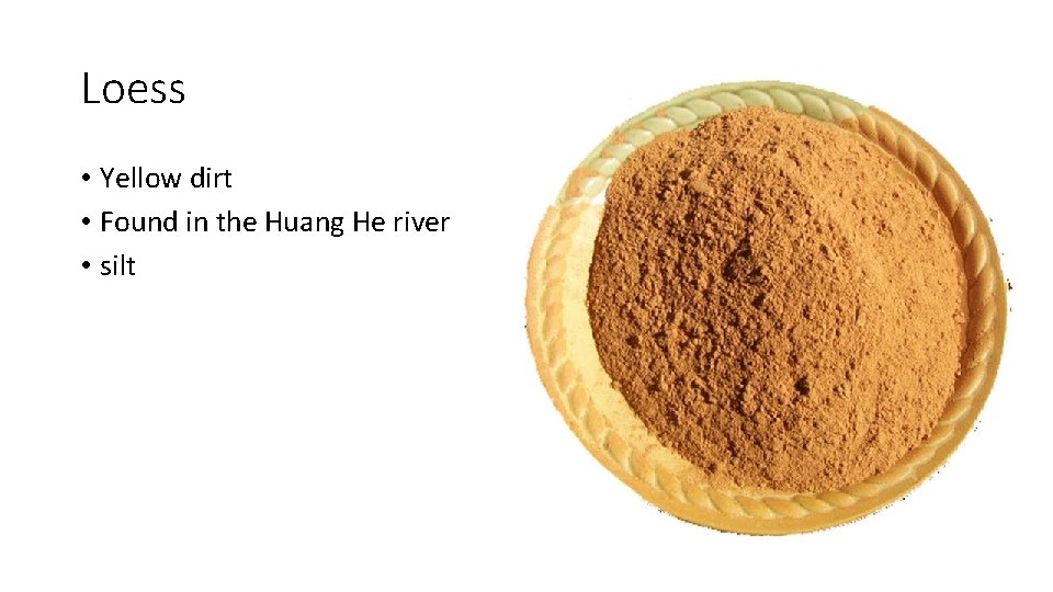 Loess • Yellow dirt • Found in the Huang He river • silt 