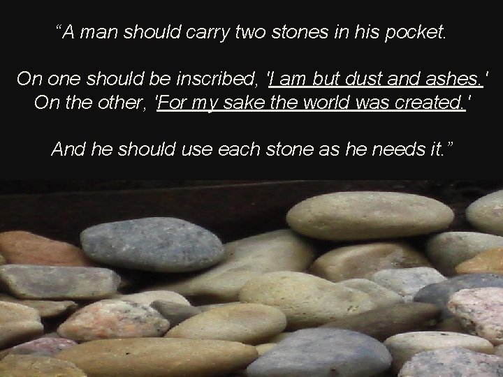 “A man should carry two stones in his pocket. On one should be inscribed,