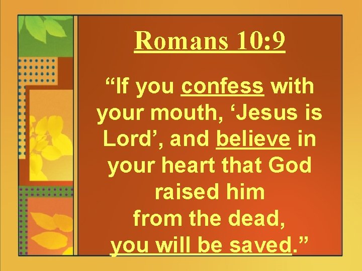 Romans 10: 9 “If you confess with your mouth, ‘Jesus is Lord’, and believe