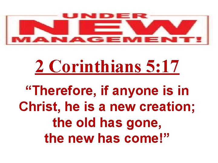 2 Corinthians 5: 17 “Therefore, if anyone is in Christ, he is a new