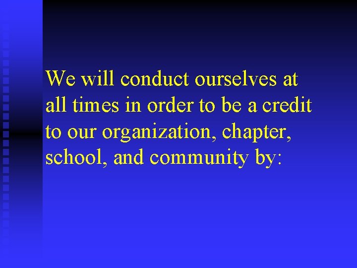 We will conduct ourselves at all times in order to be a credit to