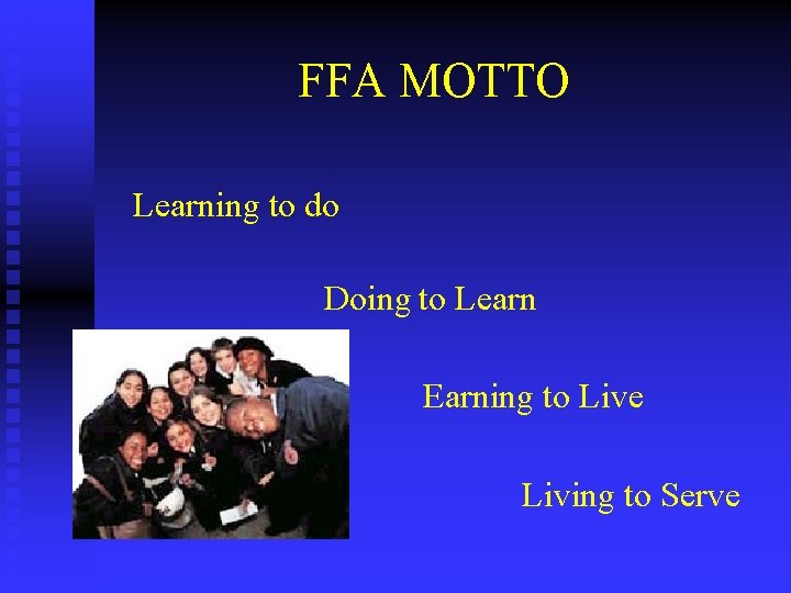 FFA MOTTO Learning to do Doing to Learn Earning to Live Living to Serve