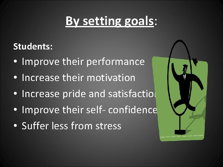 By setting goals: Students: • • • Improve their performance Increase their motivation Increase