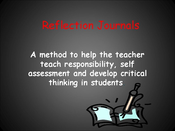 Reflection Journals A method to help the teacher teach responsibility, self assessment and develop