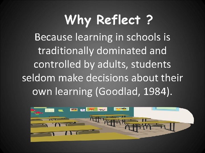 Why Reflect ? Because learning in schools is traditionally dominated and controlled by adults,