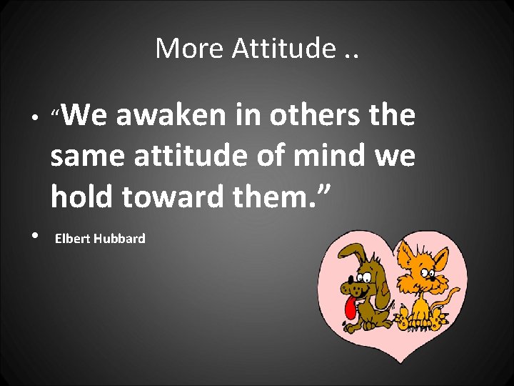 More Attitude. . • “We awaken in others the same attitude of mind we