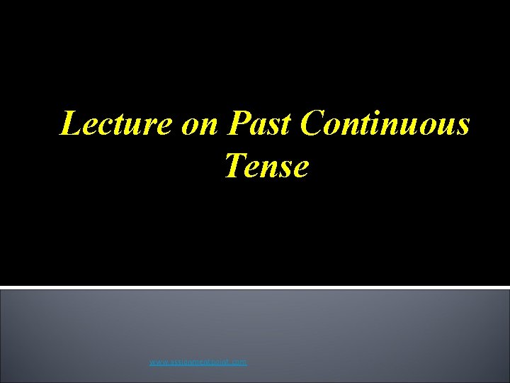 Lecture on Past Continuous Tense www. assignmentpoint. com 