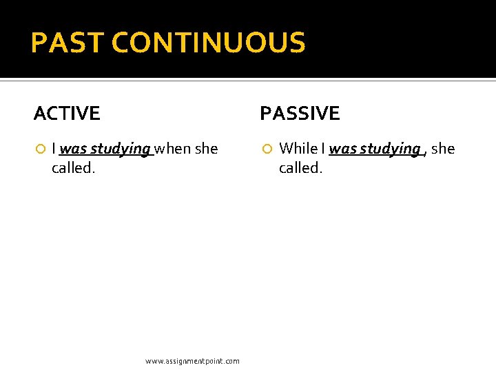 PAST CONTINUOUS ACTIVE PASSIVE I was studying when she called. www. assignmentpoint. com While