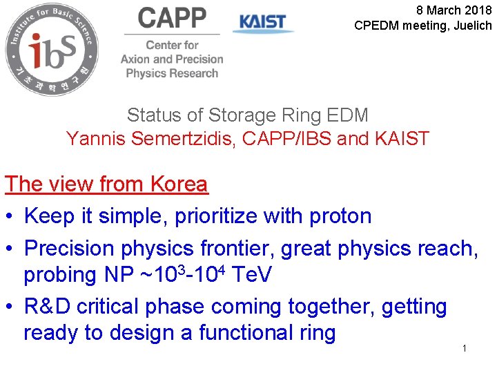 8 March 2018 CPEDM meeting, Juelich Status of Storage Ring EDM Yannis Semertzidis, CAPP/IBS