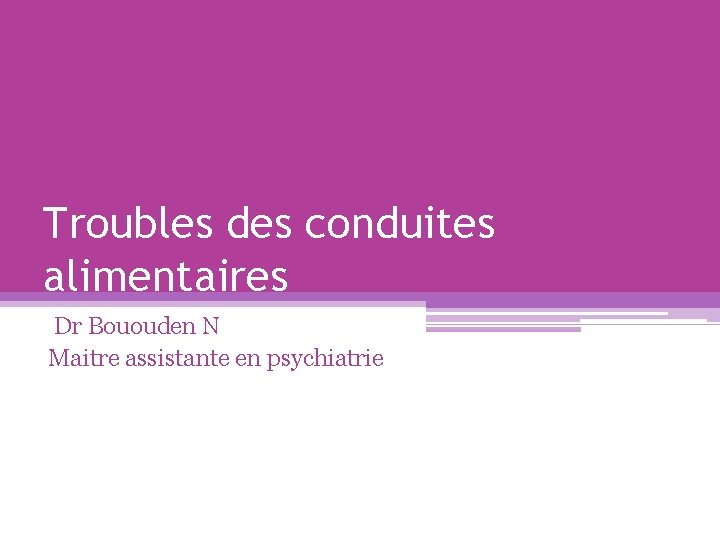 Troubles des conduites alimentaires Dr Bououden N Maitre assistante en psychiatrie 