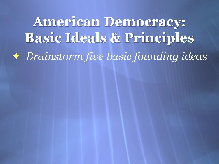 American Democracy: Basic Ideals & Principles Brainstorm five basic founding ideas 