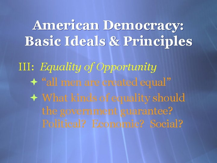 American Democracy: Basic Ideals & Principles III: Equality of Opportunity “all men are created