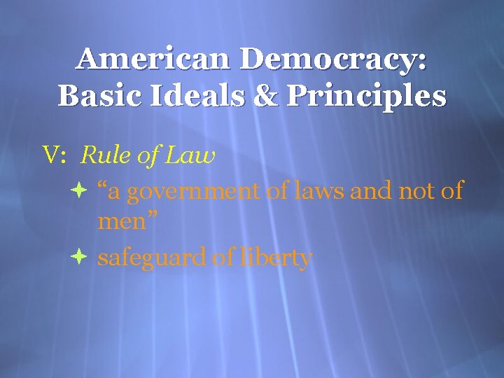 American Democracy: Basic Ideals & Principles V: Rule of Law “a government of laws