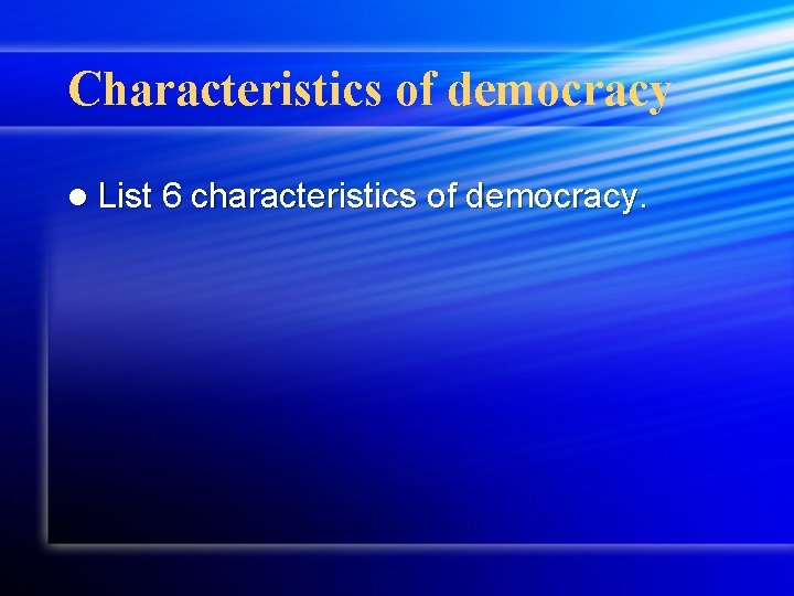 Characteristics of democracy l List 6 characteristics of democracy. 