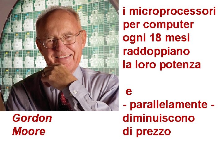 i microprocessori per computer ogni 18 mesi raddoppiano la loro potenza Gordon Moore e