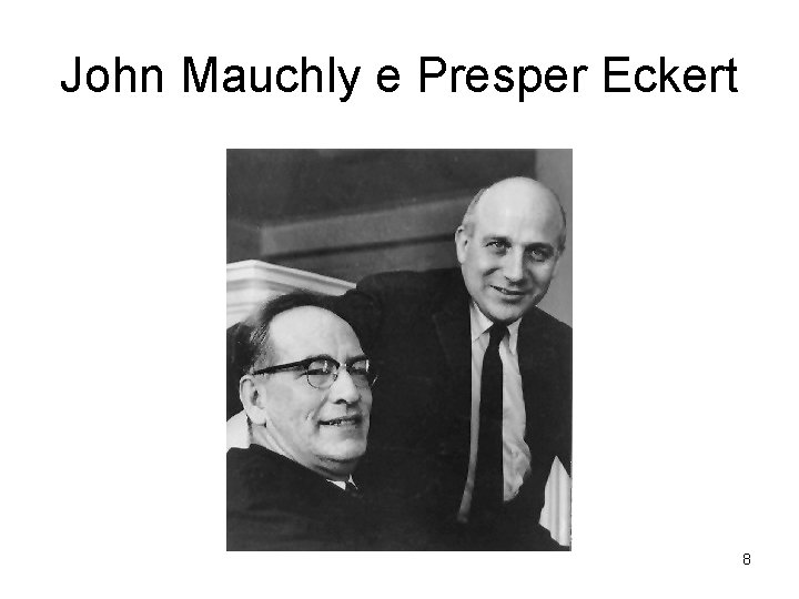 John Mauchly e Presper Eckert 8 
