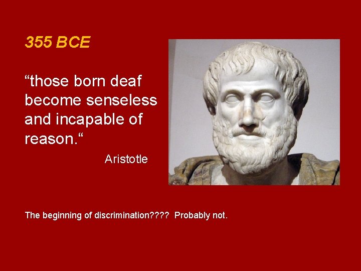 355 BCE “those born deaf become senseless and incapable of reason. “ Aristotle The