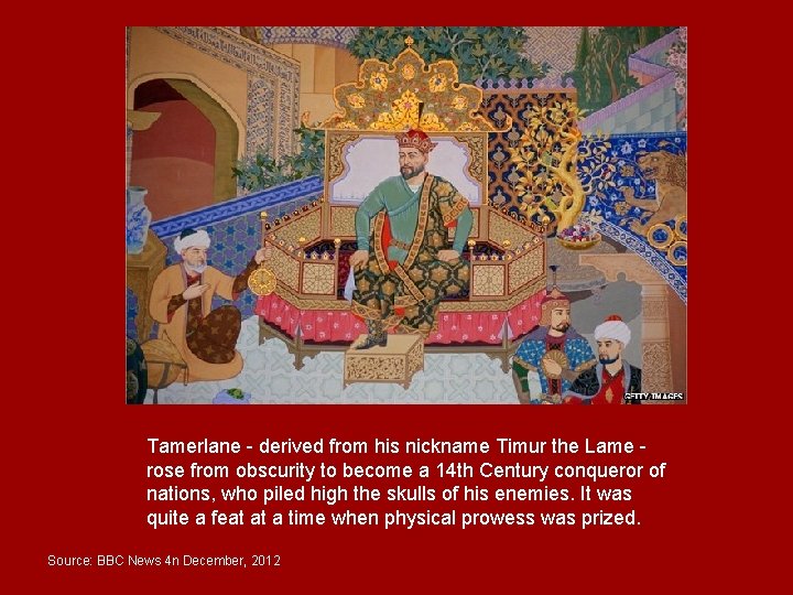 Tamerlane - derived from his nickname Timur the Lame - rose from obscurity to